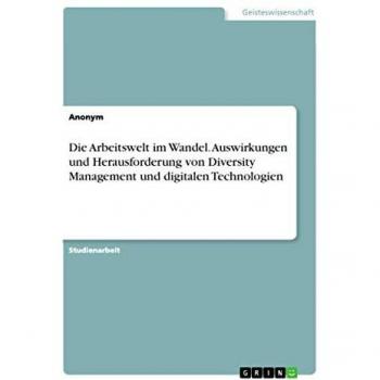 Die Arbeitswelt im Wandel. Auswirkungen und Herausforderung von Diversity Management und digitalen Technologien