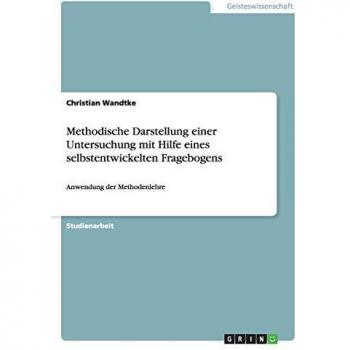 Methodische Darstellung einer Untersuchung mit Hilfe eines selbstentwickelten Fragebogens: Anwendung der Methodenlehre