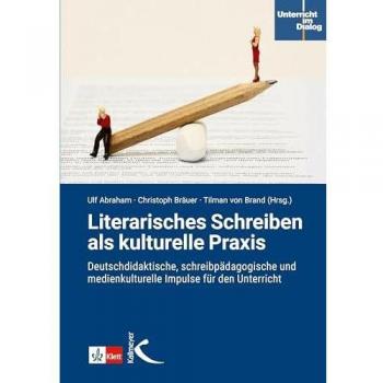 Literarisches Schreiben als kulturelle Praxis: Deutschdidaktische, schreibpädagogische und medienkulturelle Impulse für den Unterricht