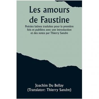 Les amours de Faustine: Poésies latines traduites pour la première fois et publiées avec une introduction et des notes par Thierry Sandre
