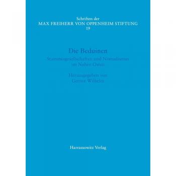 Die Beduinen: Stammesgesellschaften und Nomadismus im Nahen Osten. Akten des I. Symposiums der Max Freiherr von Oppenheim-Stiftung 17.-18. März 2016 ... Max Freiherr von Oppenheim Stiftung, Band 19)