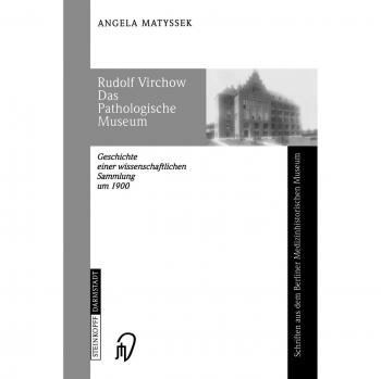 Rudolf Virchow. Das Pathologische Museum. Geschichte einer wissenschaftlichen Sammlung um 1900