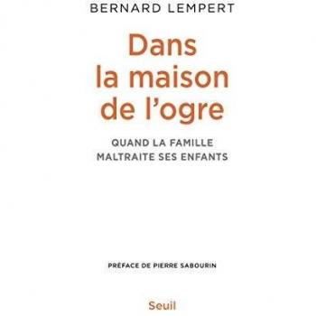 Dans la maison de l'ogre: Quand la famille maltraite ses enfants