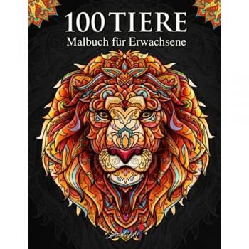 100 Tiere – Malbuch für Erwachsene: Entspannen und die Kreativität fördern mit 100 stressabbauenden Tiermotiven. Mandalas für Erwachsene mit ... (Tier-Malbücher für Erwachsene, Band 1)