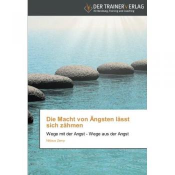 Niklaus Zemp Die Macht Von Ängsten Lässt Sich Zähmen: Wege Mit Der Angst