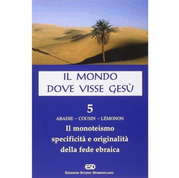 Il mondo dove visse Gesù. Il monoteismo. Specificità e originalità della fede ebraica (Vol. 5)