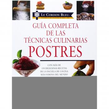 Guia Completa de Las Tecnicas Culinarias: Postres: Con Mas de 150 Deliciosas Recetas de La Escuela de Cocina Mas Famosa del Mundo = Dessert Techniques