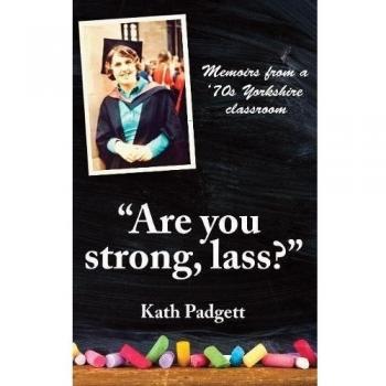 Are You Strong, Lass?: You'll Need to be Working Here... : Memoirs from a 1970s Yorkshire Classroom