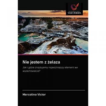 Nie jestem z żelaza: Jak i gdzie znajdujemy najważniejszy element we wszechświecie?: Jak i gdzie znajdujemy najwa¿niejszy element we wszech¿wiecie?