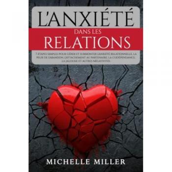 L'ANXIÉTÉ DANS LES RELATIONS: 7 étapes simples pour gérer et surmonter l'anxiété relationnelle, la peur de l'abandon, l'attachement au partenaire, la codépendance, la jalousie et autres négativités