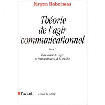 Théorie de l'agir communicationnel. : Tome 1, Rationalité de l'agir et rationalisation de la société