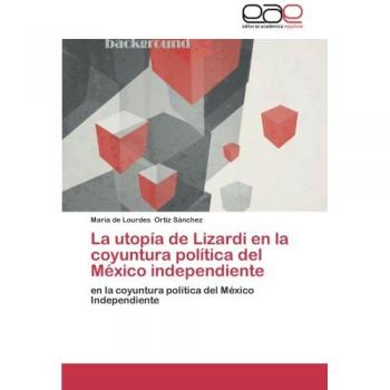 La utopía de Lizardi en la coyuntura política del México independiente: en la coyuntura política del México Independiente