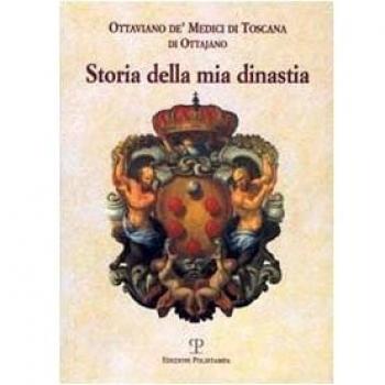 Storia della mia dinastia. I Medici di Toscana dalle origini della famiglia alla perdita del Granducato...