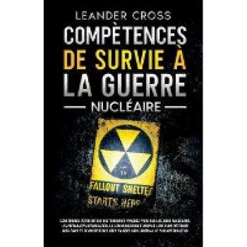 Compétences De Survie à La Guerre Nucléaire: Construisez votre refuge souterrain et penchez-vous sur les abris nucléaires, les préparatifs ... et démystifiez les idées fausses sur l'arsena