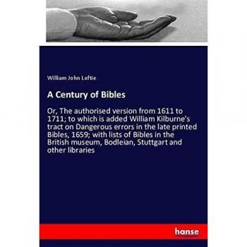 A Century of Bibles: Or, The authorised version from 1611 to 1711; to which is added William Kilburne's tract on Dangerous errors in the late printed ... Bodleian, Stuttgart and other libraries