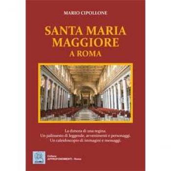 Santa Maria Maggiore a Roma. La dimora di una regina. Un palinsesto di leggende, avvenimenti e personaggi. Un caleidoscopio di immagini e messaggi. Ediz. illustrata