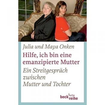 Julia Onken Hilfe, Ich Bin Eine Emanzipierte Mutter: Ein Streitgespräch Zwischen Mutter Und Tochter