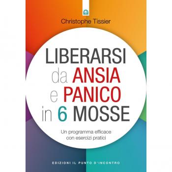 Liberarsi da ansia e panico in 6 mosse. Un programma efficace con...