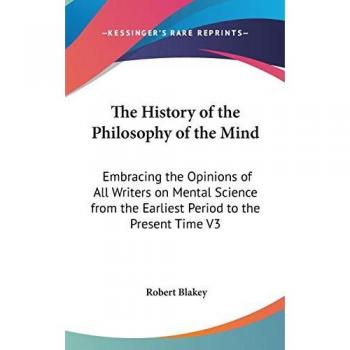 The History of the Philosophy of the Mind: Embracing the Opinions of All Writers on Mental Science from the Earliest Period to the Present Time V3