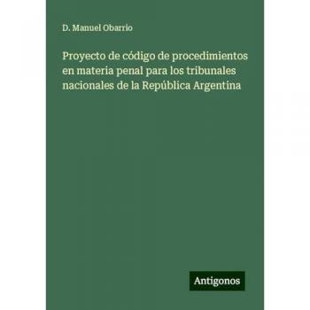 Proyecto de código de procedimientos en materia penal para los tribunales nacionales de la República Argentina