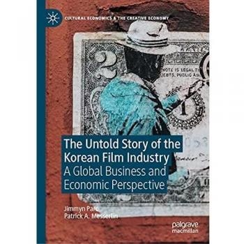 The Untold Story of the Korean Film Industry: A Global Business and Economic Perspective (Cultural Economics & the Creative Economy)