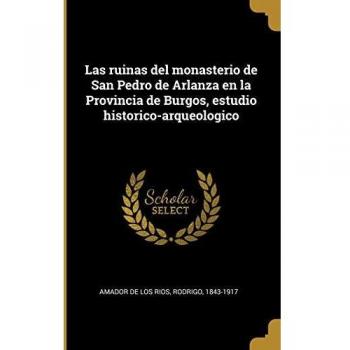 Las ruinas del monasterio de San Pedro de Arlanza en la Provincia de Burgos, estudio historico-arqueologico