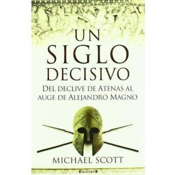 UN SIGLO DECISIVO DEL DECLIVE DE ATENAS AL AUGE DE ALEJANDRO