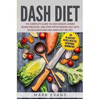 DASH Diet: The Complete Guide to Lose Weight, Lower Blood Pressure, and Stop Hypertension Fast With 60 Delicious and Easy DASH Diet Recipes