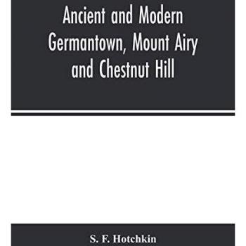 Ancient and modern Germantown Mount Airy and Chestnut Hill