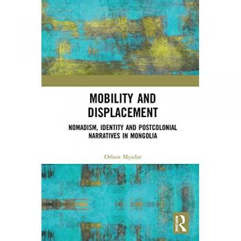 Mobility and Displacement: Nomadism, Identity and Postcolonial Narratives in Mongolia