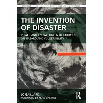 The Invention of Disaster: Power and Knowledge in Discourses on Hazard and Vulnerability (Routledge Studies in Hazards, Disaster Risk and Climate Change)