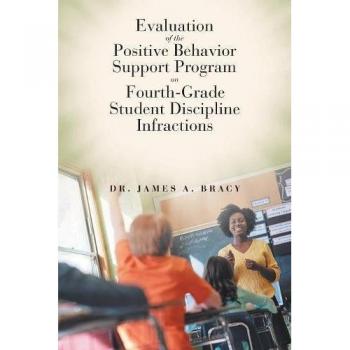 Evaluation of the Positive Behavior Support Program on Fourth-Grade Student Discipline Infractions: An Applied Dissertation Submitted to the Fischler ... for the Degree of Doctor of Education