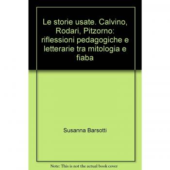 Le storie usate. Calvino, Rodari, Pitzorno: riflessioni pedagogiche e letterarie tra mitologia e fiaba
