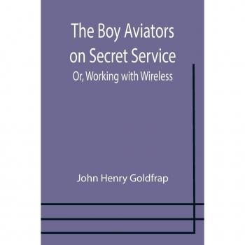 Henry Goldfrap, John: The Boy Aviators on Secret Service; Or, Working with Wireless