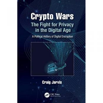 Crypto Wars: The Fight for Privacy in the Digital Age: A Political History of Digital Encryption