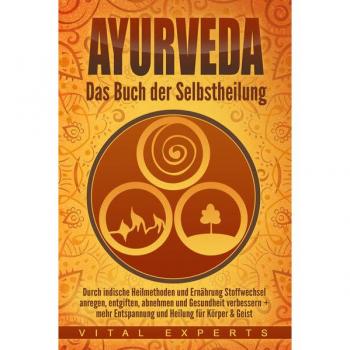 Ayurveda: Das Buch der Selbstheilung. Durch indische Heilmethoden und Ernährung Stoffwechsel anregen entgiften abnehmen und Gesundheit verbessern + mehr Entspannung und Heilung für Körper & Geist