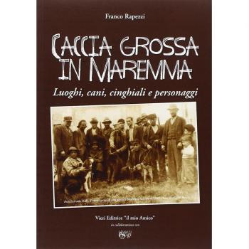 Caccia grossa in Maremma. Luoghi, cani, cinghiali e personaggi