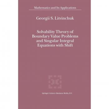 Litvinchuk, Georgii S.: Solvability Theory of Boundary Value Problems and Singular Integral Equations with Shift