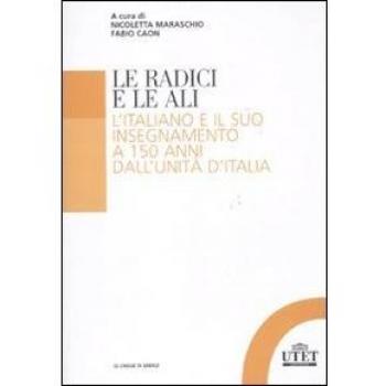 Le radici e le ali. L'italiano e il suo insegnamento a 150 anni dall'unità d'Italia