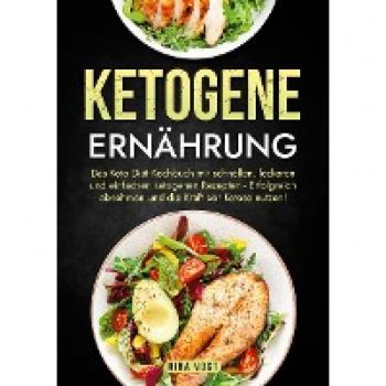 Ketogene Ernährung: Das Keto Diät Kochbuch mit schnellen, leckeren und einfachen ketogenen Rezepten