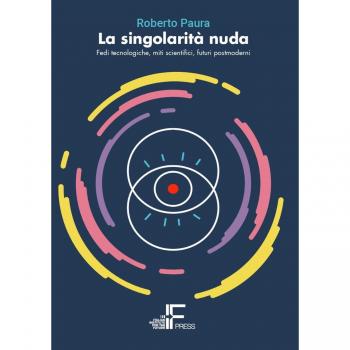 La singolarità nuda. Fedi tecnologiche, miti scientifici, futuri postmoderni