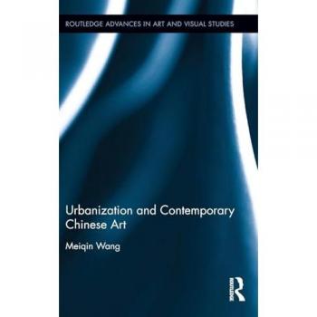 Urbanization and Contemporary Chinese Art (Routledge Advances in Art and Visual Studies, 13, Band 13)