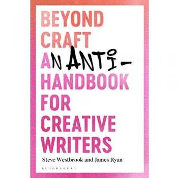 Beyond Craft: An Anti-Handbook for Creative Writers