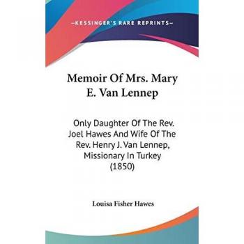 Memoir Of Mrs. Mary E. Van Lennep: Only Daughter Of The Rev. Joel Hawes And Wife Of The Rev. Henry J. Van Lennep, Missionary In Turkey (1850)