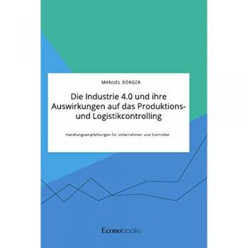 Börger, Manuel: Die Industrie 4.0 und ihre Auswirkungen auf das Produktions
