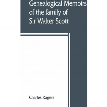 Genealogical memoirs of the family of Sir Walter Scott bart. of Abbotsford with a reprint of his Memorials of the Haliburtons