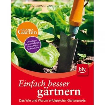Einfach besser gärtnern: Das Wie und Warum erfolgreicher Gartenpraxis