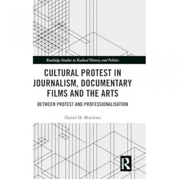 Cultural Protest in Journalism, Documentary Films and the Arts: Between Protest and Professionalization (Routledge Studies in Radical History and Politics)