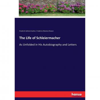 The Life of Schleiermacher: As Unfolded in His Autobiography and Letters