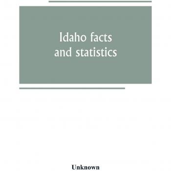 Idaho facts and statistics; pertaining to its early settlement and colonization with special reference to the Franklin Colony together with stories of ... in the south eastern part of the state
